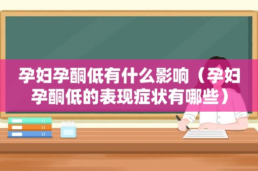 孕妇孕酮低有什么影响（孕妇孕酮低的表现症状有哪些）