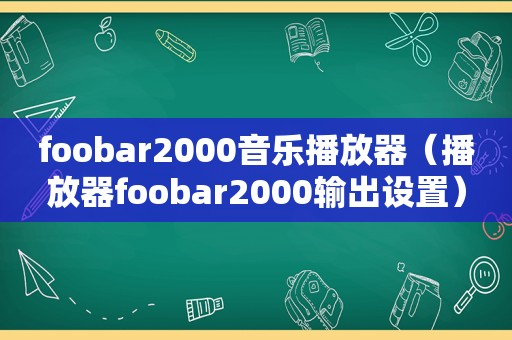 foobar2000音乐播放器（播放器foobar2000输出设置）