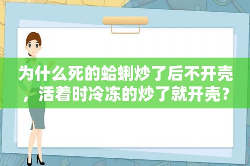 为什么死的蛤蜊炒了后不开壳，活着时冷冻的炒了就开壳？