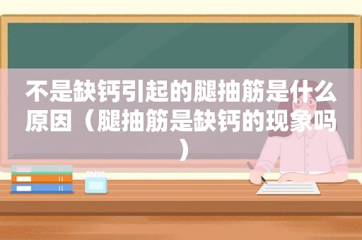 不是缺钙引起的腿抽筋是什么原因（腿抽筋是缺钙的现象吗）