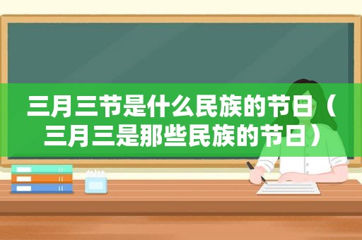 三月三节是什么民族的节日（三月三是那些民族的节日）