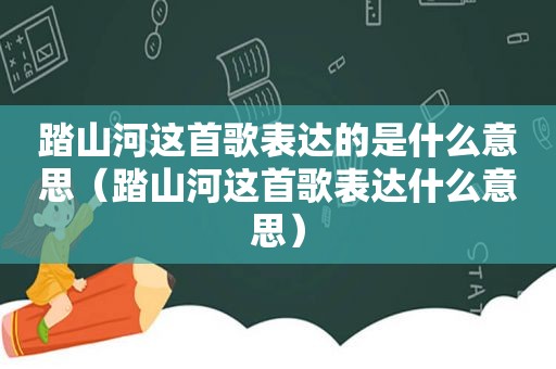 踏山河这首歌表达的是什么意思（踏山河这首歌表达什么意思）