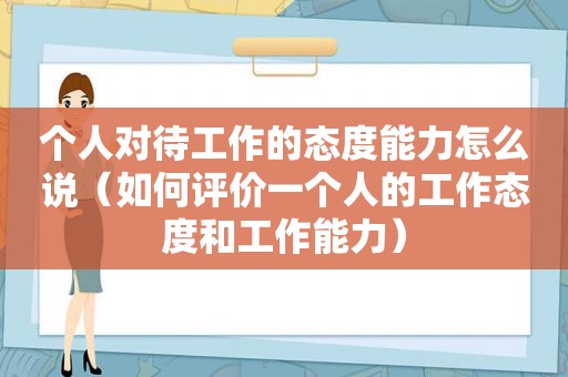 个人对待工作的态度能力怎么说（如何评价一个人的工作态度和工作能力）