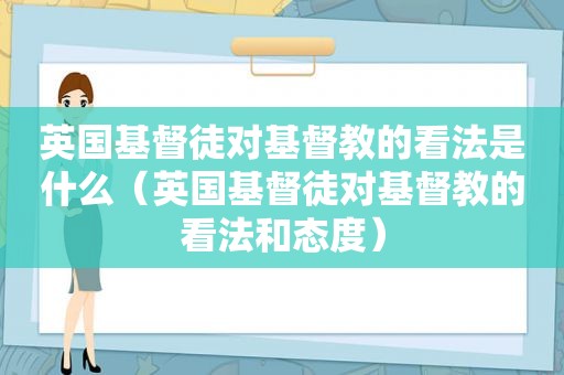 英国基督徒对基督教的看法是什么（英国基督徒对基督教的看法和态度）