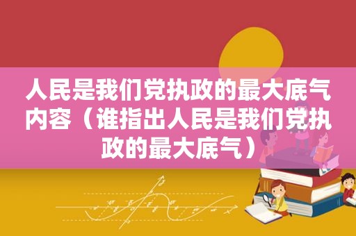 人民是我们党执政的最大底气内容（谁指出人民是我们党执政的最大底气）