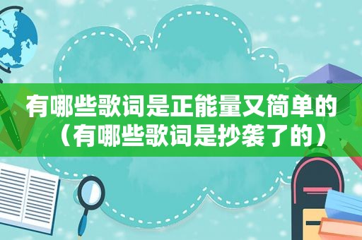 有哪些歌词是正能量又简单的（有哪些歌词是抄袭了的）