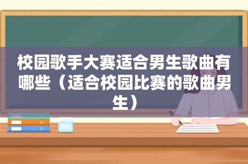 校园歌手大赛适合男生歌曲有哪些（适合校园比赛的歌曲男生）