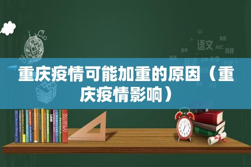 重庆疫情可能加重的原因（重庆疫情影响）