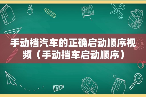 手动档汽车的正确启动顺序视频（手动挡车启动顺序）