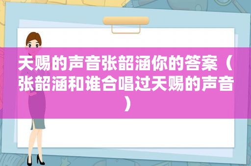 天赐的声音张韶涵你的答案（张韶涵和谁合唱过天赐的声音）