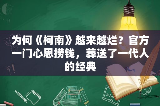 为何《柯南》越来越烂？官方一门心思捞钱，葬送了一代人的经典