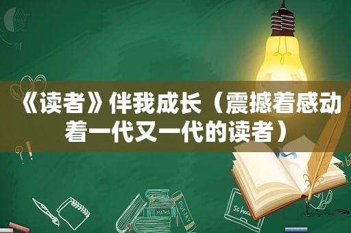 《读者》伴我成长（震撼着感动着一代又一代的读者）