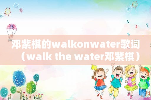 邓紫棋的walkonwater歌词（walk the water邓紫棋）