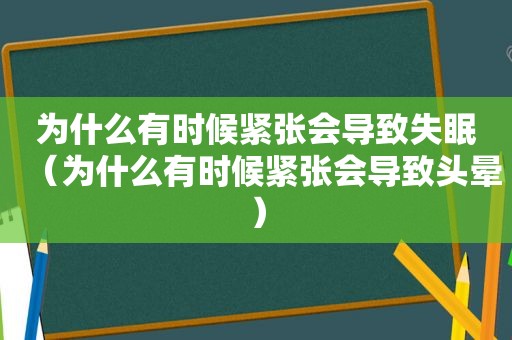 为什么有时候紧张会导致失眠（为什么有时候紧张会导致头晕）