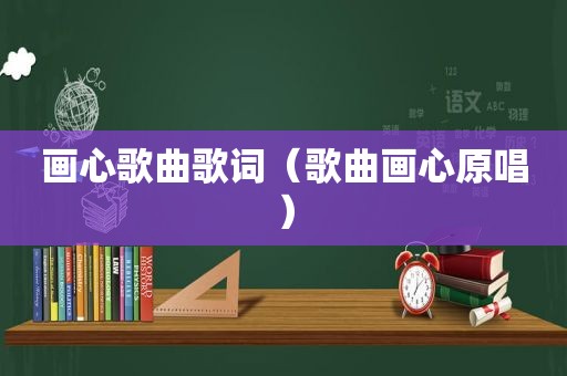 画心歌曲歌词（歌曲画心原唱）