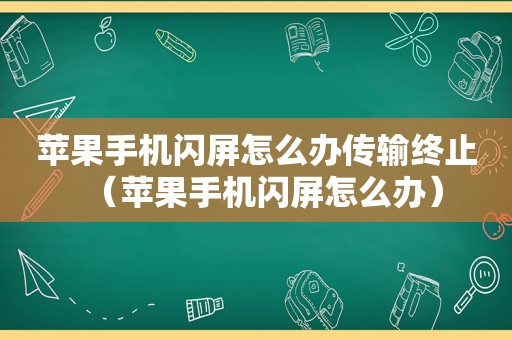 苹果手机闪屏怎么办传输终止（苹果手机闪屏怎么办）