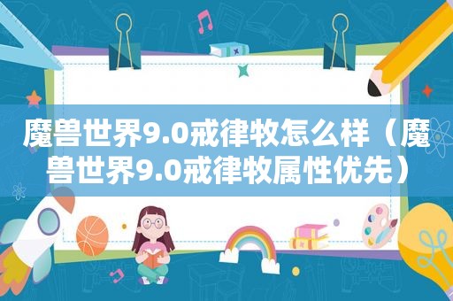 魔兽世界9.0戒律牧怎么样（魔兽世界9.0戒律牧属性优先）