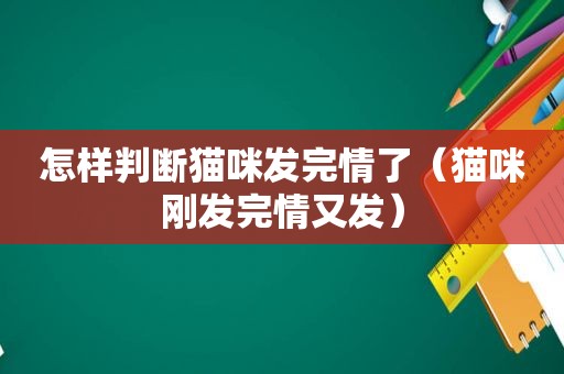 怎样判断猫咪发完情了（猫咪刚发完情又发）