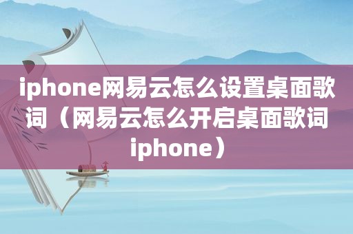 iphone网易云怎么设置桌面歌词（网易云怎么开启桌面歌词iphone）