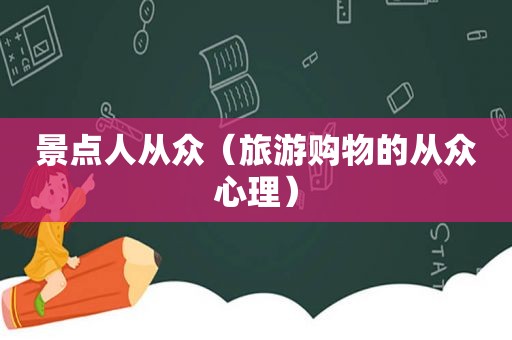 景点人从众（旅游购物的从众心理）