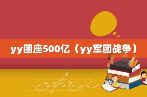 yy团座500亿（yy军团战争）