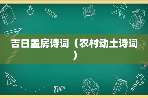 吉日盖房诗词（农村动土诗词）