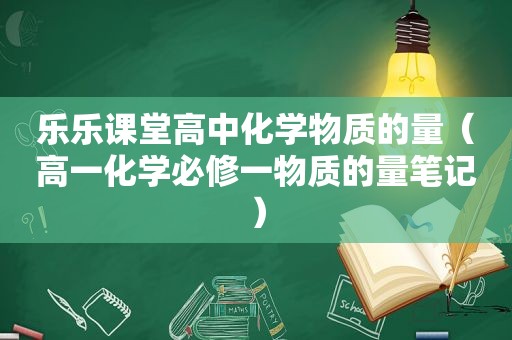 乐乐课堂高中化学物质的量（高一化学必修一物质的量笔记）