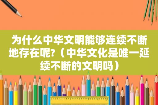 为什么中华文明能够连续不断地存在呢?（中华文化是唯一延续不断的文明吗）