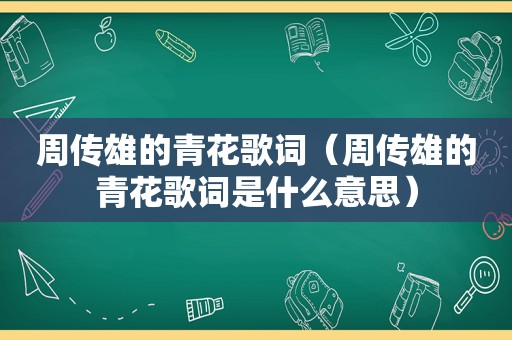 周传雄的青花歌词（周传雄的青花歌词是什么意思）