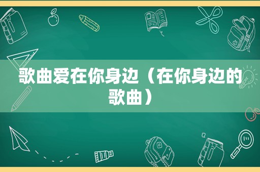 歌曲爱在你身边（在你身边的歌曲）