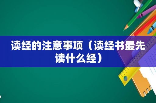 读经的注意事项（读经书最先读什么经）