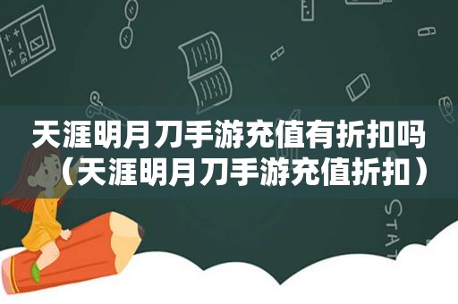 天涯明月刀手游充值有折扣吗（天涯明月刀手游充值折扣）