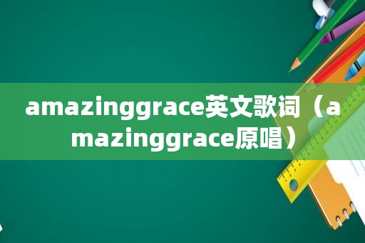 amazinggrace英文歌词（amazinggrace原唱）