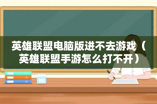 英雄联盟电脑版进不去游戏（英雄联盟手游怎么打不开）