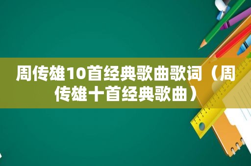 周传雄10首经典歌曲歌词（周传雄十首经典歌曲）