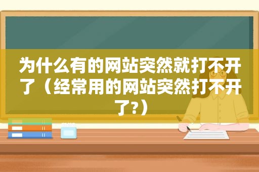 为什么有的网站突然就打不开了（经常用的网站突然打不开了?）