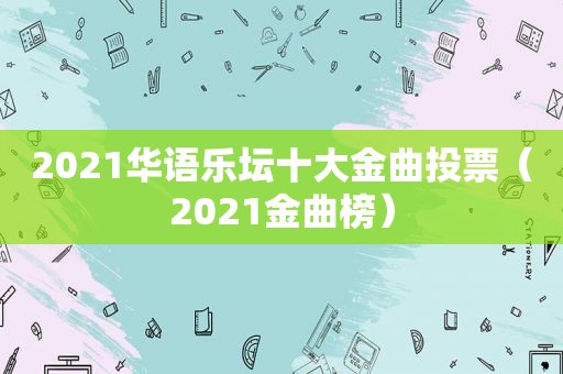 2021华语乐坛十大金曲投票（2021金曲榜）