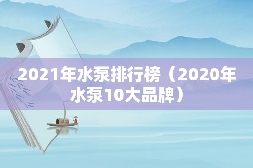 2021年水泵排行榜（2020年水泵10大品牌）