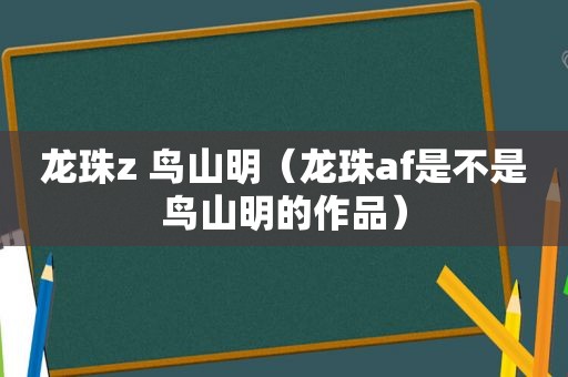 龙珠z 鸟山明（龙珠af是不是鸟山明的作品）