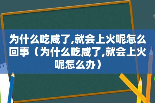 为什么吃咸了,就会上火呢怎么回事（为什么吃咸了,就会上火呢怎么办）