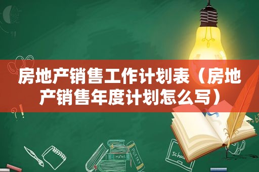 房地产销售工作计划表（房地产销售年度计划怎么写）