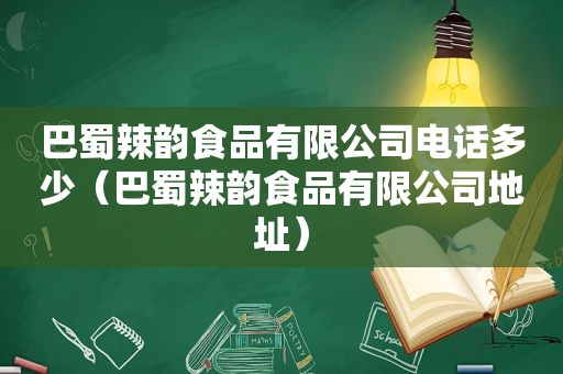 巴蜀辣韵食品有限公司电话多少（巴蜀辣韵食品有限公司地址）