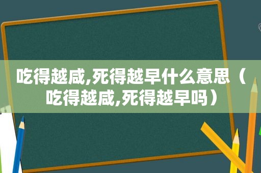 吃得越咸,死得越早什么意思（吃得越咸,死得越早吗）