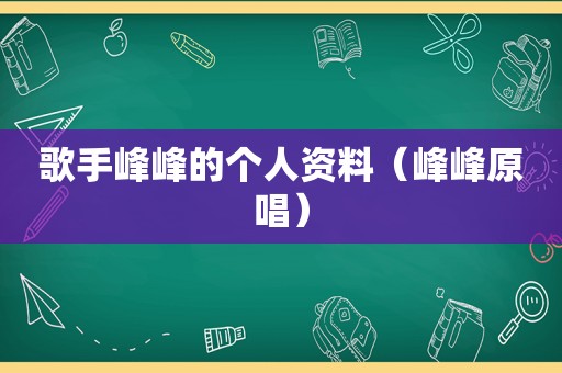 歌手峰峰的个人资料（峰峰原唱）