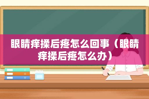 眼睛痒揉后疼怎么回事（眼睛痒揉后疼怎么办）