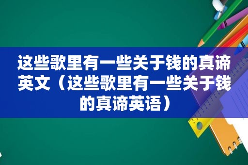 这些歌里有一些关于钱的真谛英文（这些歌里有一些关于钱的真谛英语）