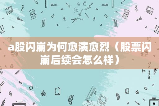 a股闪崩为何愈演愈烈（股票闪崩后续会怎么样）