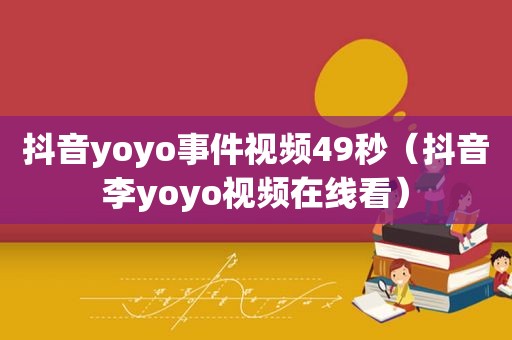 抖音yoyo事件视频49秒（抖音李yoyo视频在线看）