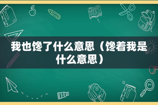 我也馋了什么意思（馋着我是什么意思）