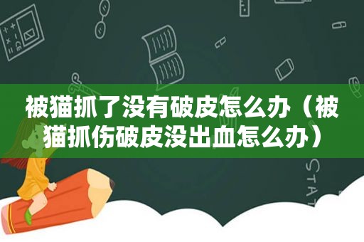 被猫抓了没有破皮怎么办（被猫抓伤破皮没出血怎么办）